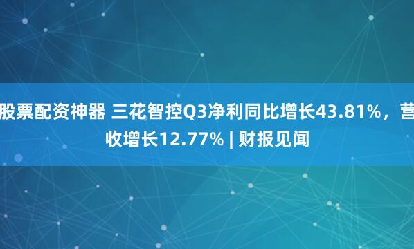 股票配资神器 三花智控Q3净利同比增长43.81%，营收增长12.77% | 财报见闻