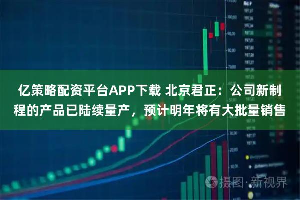 亿策略配资平台APP下载 北京君正：公司新制程的产品已陆续量产，预计明年将有大批量销售
