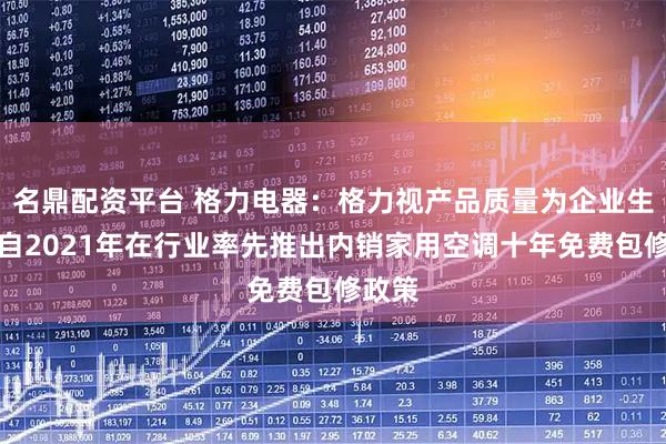 名鼎配资平台 格力电器：格力视产品质量为企业生命，自2021年在行业率先推出内销家用空调十年免费包修政策