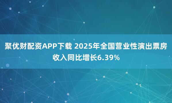 聚优财配资APP下载 2025年全国营业性演出票房收入同比增长6.39%