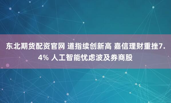 东北期货配资官网 道指续创新高 嘉信理财重挫7.4% 人工智能忧虑波及券商股